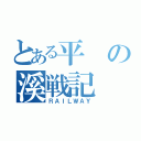 とある平の溪戦記（ＲＡＩＬＷＡＹ）