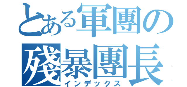 とある軍團の殘暴團長（インデックス）