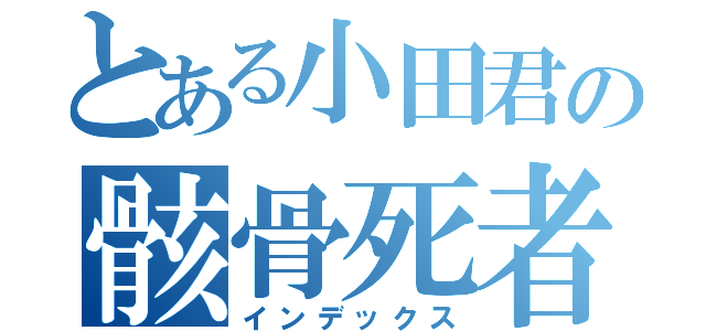 とある小田君の骸骨死者（インデックス）