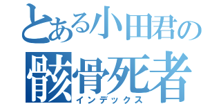 とある小田君の骸骨死者（インデックス）