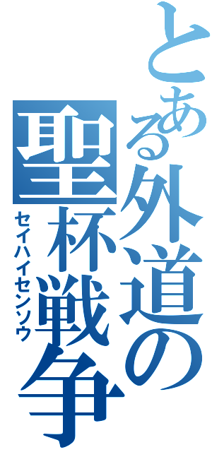 とある外道の聖杯戦争（セイハイセンソウ）