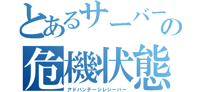 とあるサーバーの危機状態（アドバンテージレシーバー）