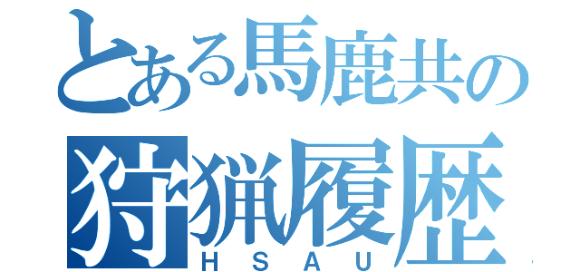 とある馬鹿共の狩猟履歴（ＨＳＡＵ）