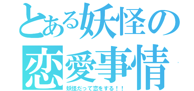 とある妖怪の恋愛事情（妖怪だって恋をする！！）