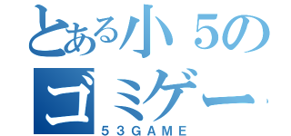 とある小５のゴミゲー（５３ＧＡＭＥ）