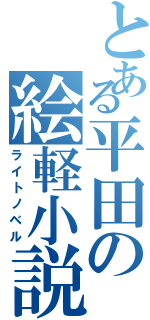 とある平田の絵軽小説（ライトノベル）