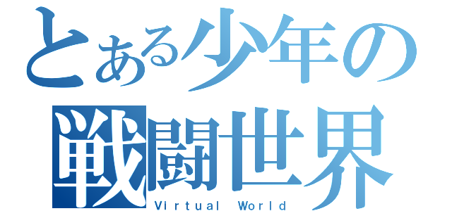 とある少年の戦闘世界（Ｖｉｒｔｕａｌ Ｗｏｒｌｄ）