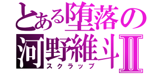 とある堕落の河野維斗Ⅱ（スクラップ）