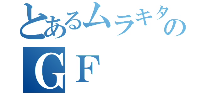 とあるムラキタのＧＦ（）