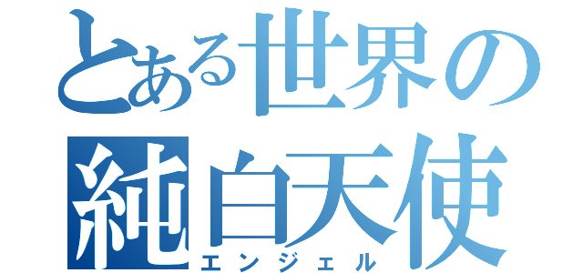 とある世界の純白天使（エンジェル）