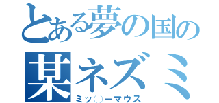 とある夢の国の某ネズミ（ミッ◯ーマウス）