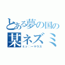 とある夢の国の某ネズミ（ミッ◯ーマウス）