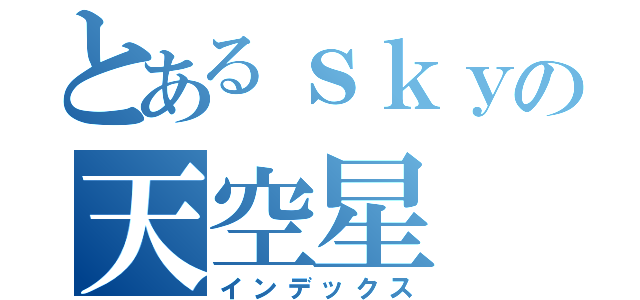 とあるｓｋｙの天空星（インデックス）