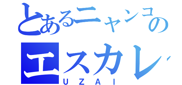 とあるニャンコのエスカレーション（ＵＺＡＩ）