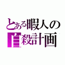 とある暇人の自殺計画（）