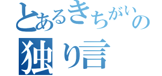 とあるきちがいの独り言（）