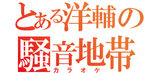 とある洋輔の騒音地帯（カラオケ）