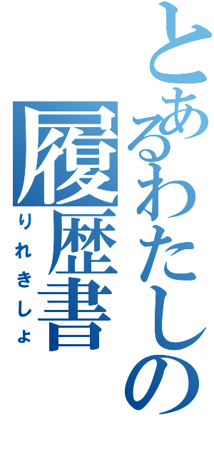 とあるわたしの履歴書（りれきしょ）