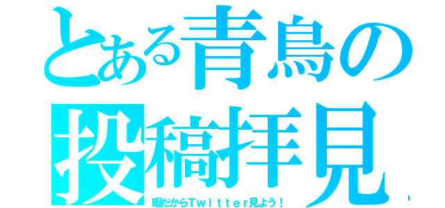 とある青鳥の投稿拝見（暇だからＴｗｉｔｔｅｒ見よう！）