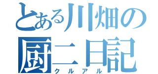 とある川畑の厨二日記（クルアル）