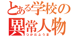 とある学校の異常人物（つかだふうま）