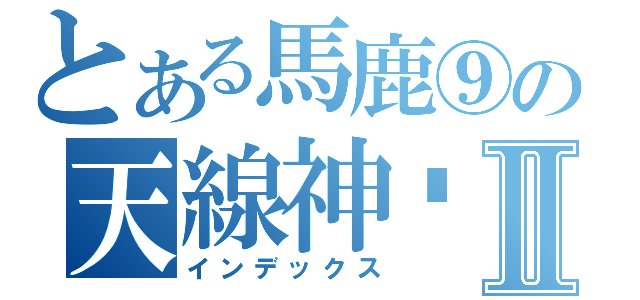 とある馬鹿⑨の天線神·薫Ⅱ（インデックス）