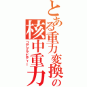 とある重力変換能力者の核中重力（コアグラビティー）