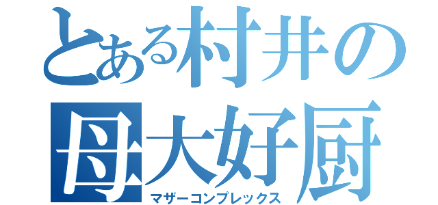 とある村井の母大好厨（マザーコンプレックス）