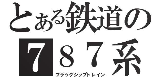 とある鉄道の７８７系（フラッグシップトレイン）