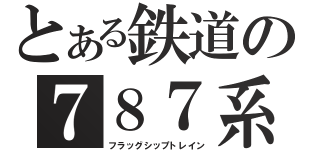 とある鉄道の７８７系（フラッグシップトレイン）