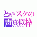 とあるスケの声真似枠（通知、サポ、フォローよろしくな！）