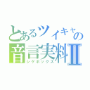 とあるツイキャスの音言実料Ⅱ（シゲボックス）