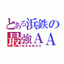 とある浜鉄の最強ＡＡ（柏木由紀＠Ｂ）