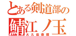 とある剣道部の鯖江ノ玉（大久保泰輝）