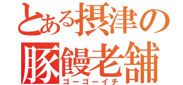 とある摂津の豚饅老舗（ゴーゴーイチ）