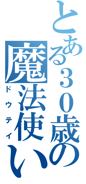 とある３０歳の魔法使い（ドウテイ）