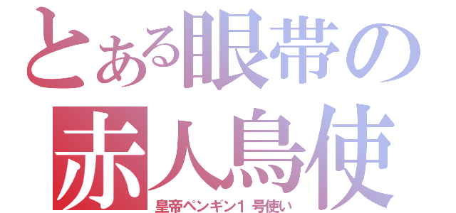 とある眼帯の赤人鳥使（皇帝ペンギン１号使い）