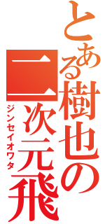 とある樹也の二次元飛行（ジンセイオワタ）