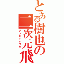 とある樹也の二次元飛行（ジンセイオワタ）