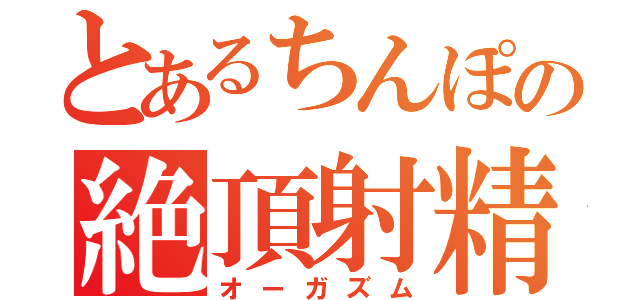 とあるちんぽの絶頂射精（オーガズム）