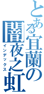 とある宜蘭の闇夜之虹（インデックス）