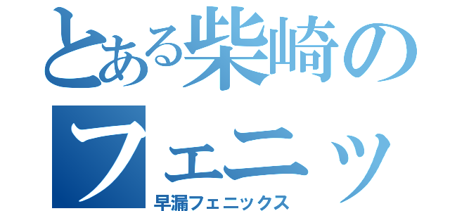 とある柴崎のフェニックス（早漏フェニックス）