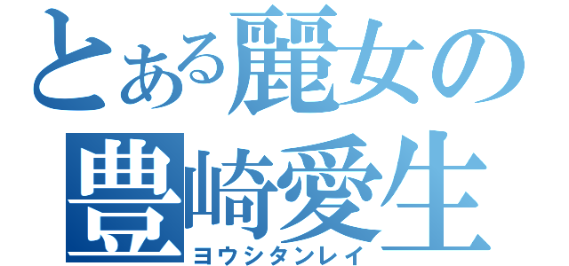 とある麗女の豊崎愛生（ヨウシタンレイ）