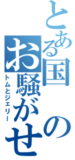 とある国のお騒がせ（トムとジェリー）