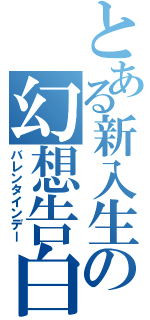 とある新入生の幻想告白日（バレンタインデー）