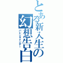 とある新入生の幻想告白日（バレンタインデー）