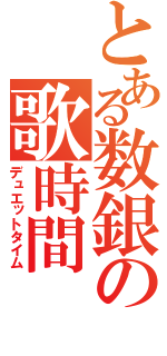 とある数銀の歌時間（デュエットタイム）