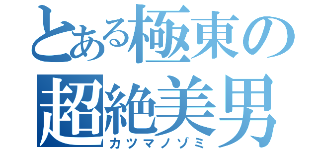 とある極東の超絶美男（カツマノゾミ）