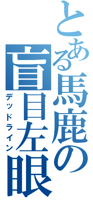 とある馬鹿の盲目左眼（デッドライン）