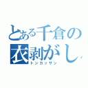 とある千倉の衣剥がし（トンカッサン）